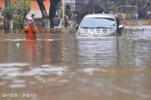 暴雨天新能源车抛锚，新能源汽车暴雨天停室外？