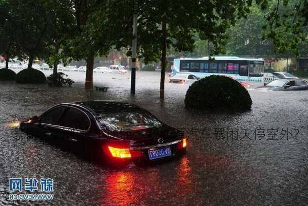 暴雨天新能源车抛锚，新能源汽车暴雨天停室外？