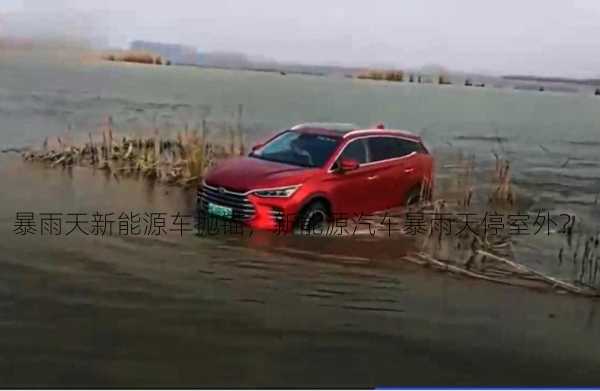 暴雨天新能源车抛锚，新能源汽车暴雨天停室外？