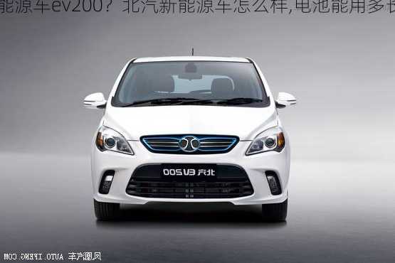 北汽新能源车ev200？北汽新能源车怎么样,电池能用多长时间？