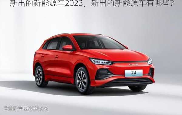 新出的新能源车2023，新出的新能源车有哪些？