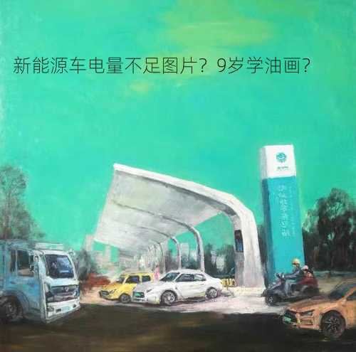 新能源车电量不足图片？9岁学油画？