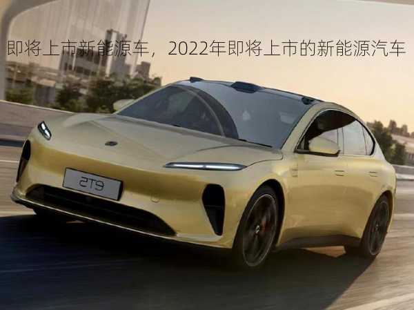 即将上市新能源车，2022年即将上市的新能源汽车