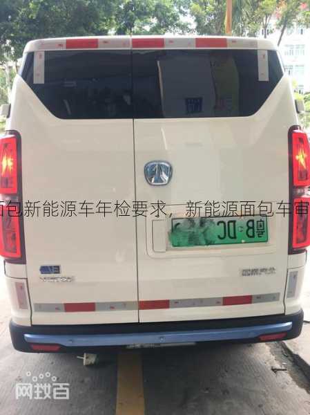 面包新能源车年检要求，新能源面包车审车