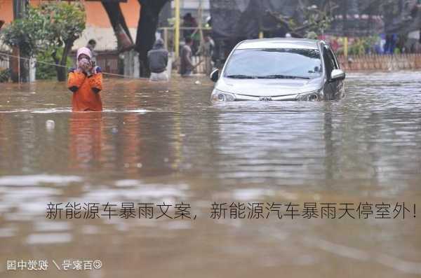 新能源车暴雨文案，新能源汽车暴雨天停室外！