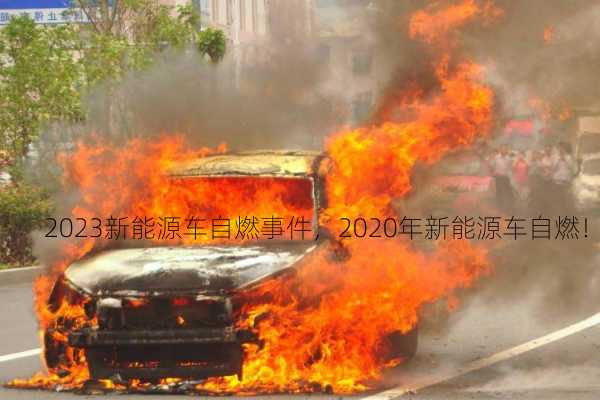 2023新能源车自燃事件，2020年新能源车自燃！