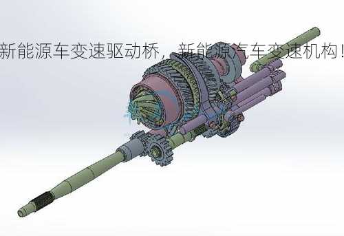 新能源车变速驱动桥，新能源汽车变速机构！