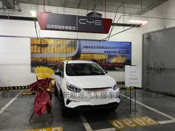 新能源汽车提车，新能源汽车提车后多久可以上牌？