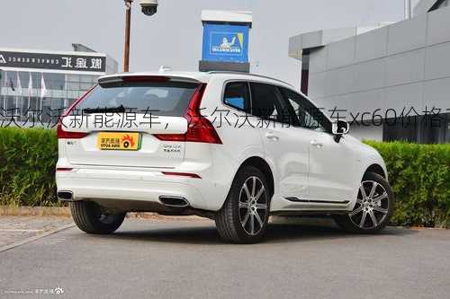 沃尔沃新能源车，沃尔沃新能源车xc60价格？