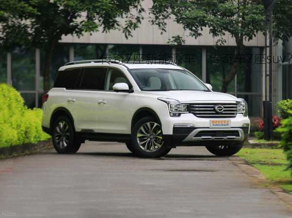 传奇7座新能源车，传奇车7座suv？