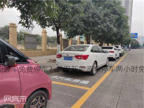 武汉新能源车免费停车？武汉新能源车停车两小时免费？