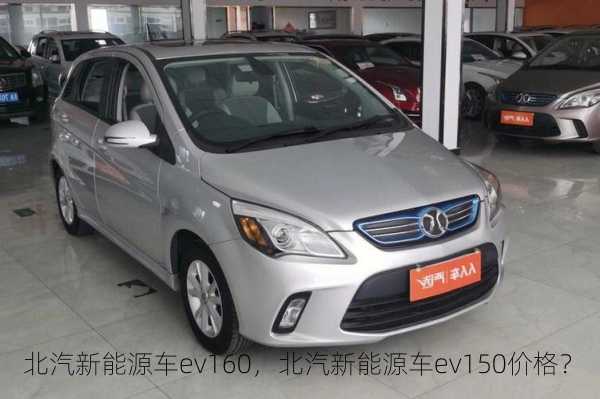 北汽新能源车ev160，北汽新能源车ev150价格？