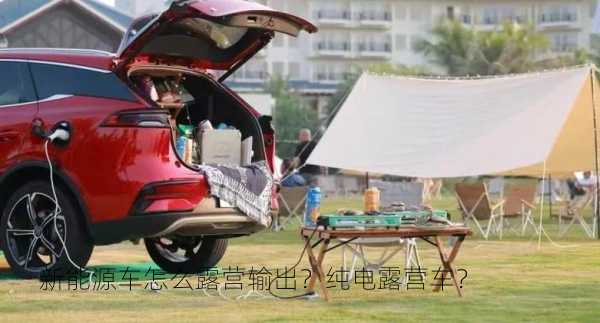 新能源车怎么露营输出？纯电露营车？