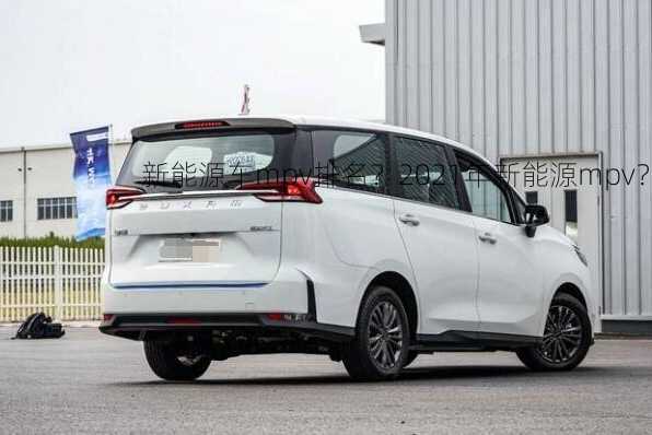 新能源车mpv排名？2021年新能源mpv？