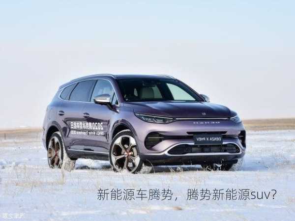 新能源车腾势，腾势新能源suv？