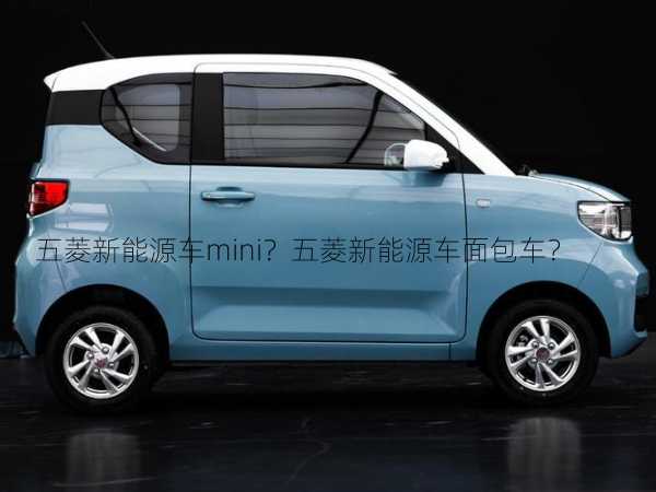 五菱新能源车mini？五菱新能源车面包车？