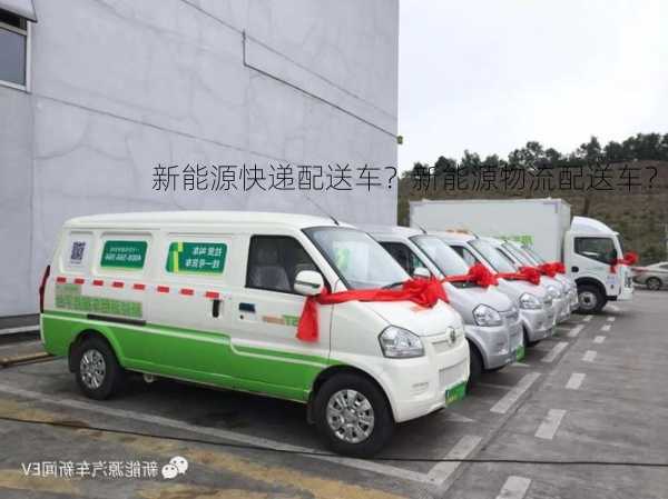 新能源快递配送车？新能源物流配送车？