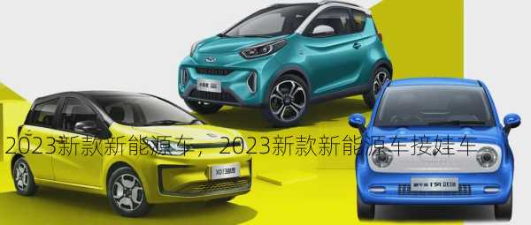 2023新款新能源车，2023新款新能源车接娃车