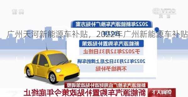 广州天河新能源车补贴，2022年广州新能源车补贴