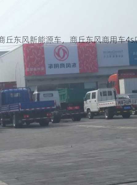 商丘东风新能源车，商丘东风商用车4s店