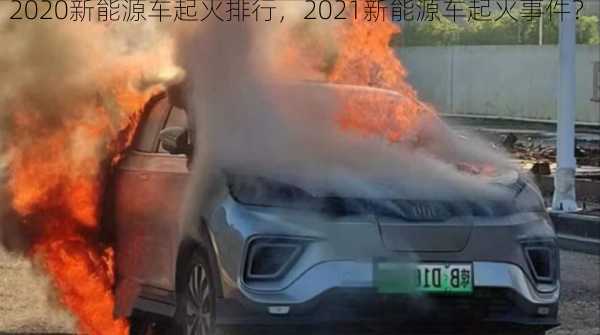 2020新能源车起火排行，2021新能源车起火事件？