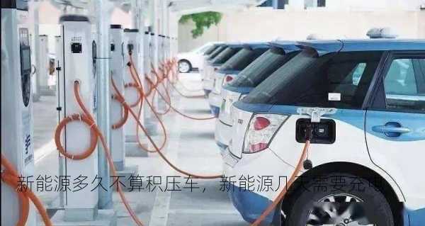 新能源多久不算积压车，新能源几天需要充电