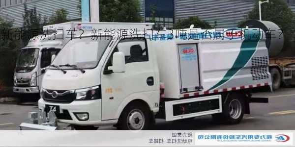 新能源洗扫车？新能源洗扫车3吨是否属于机动车？