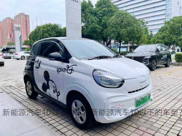 新能源汽车10以下的车？新能源汽车10以下的车型？