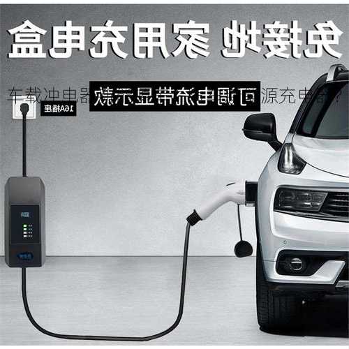 车载冲电器新能源车？汽车新能源充电器？