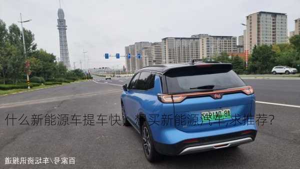 什么新能源车提车快，想买新能源汽车,求推荐？