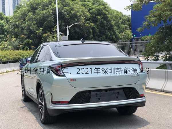 深圳全新能源车，2021年深圳新能源车？